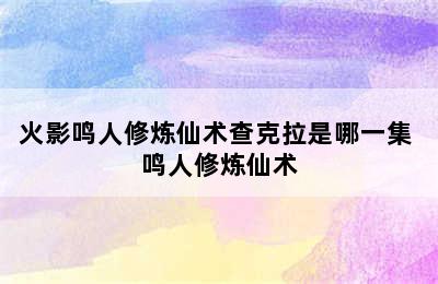 火影鸣人修炼仙术查克拉是哪一集 鸣人修炼仙术